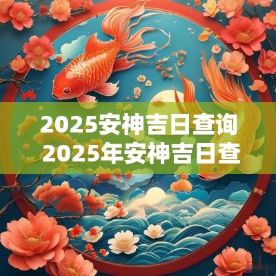 2025安神吉日查询 2025年安神吉日查询