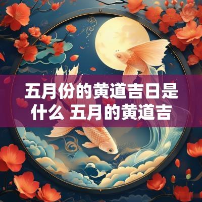 五月份的黄道吉日是什么 五月的黄道吉日有哪几天