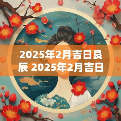 2025年2月吉日良辰 2025年2月吉日查询