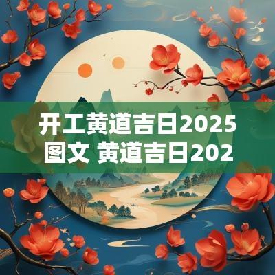 开工黄道吉日2025图文 黄道吉日2025开工动土