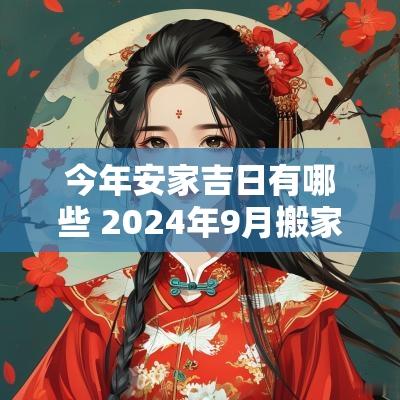 今年安家吉日有哪些 2025年9月搬家的吉日