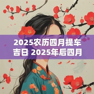 2025农历四月提车吉日 2025年后四月出门吉日