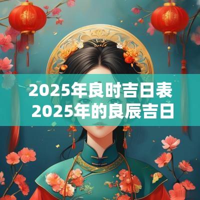 2025年良时吉日表 2025年的良辰吉日有哪些日子