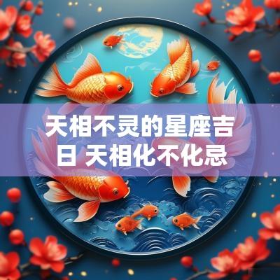 天相不灵的星座吉日 天相化不化忌