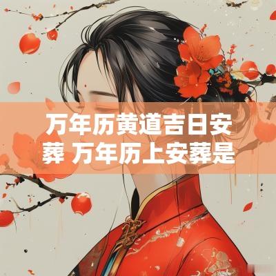 万年历黄道吉日安葬 万年历上安葬是什么意思
