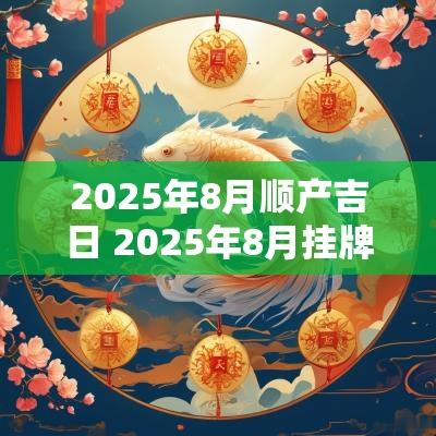 2025年8月顺产吉日 2025年8月挂牌吉日