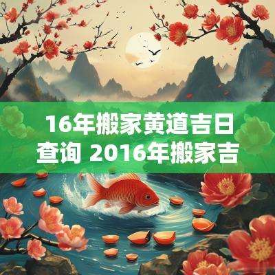 16年搬家黄道吉日查询 2016年搬家吉日查询大全
