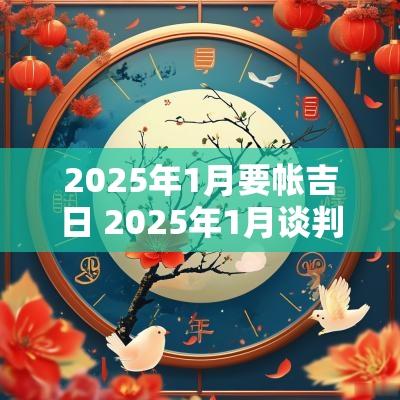 2025年1月要帐吉日 2025年1月谈判吉日