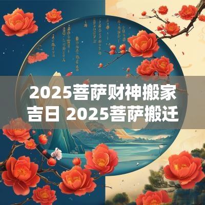 2025菩萨财神搬家吉日 2025菩萨搬迁吉日查询大全