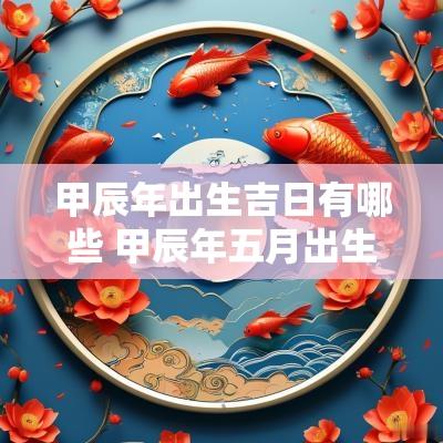 甲辰年出生吉日有哪些 甲辰年五月出生吉日