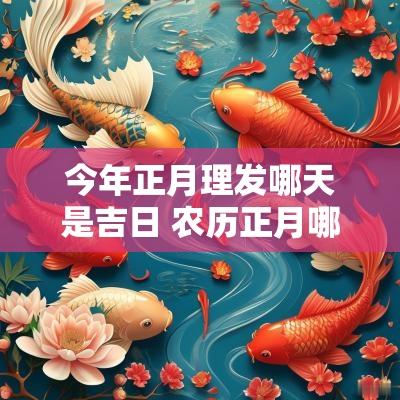 今年正月理发哪天是吉日 农历正月哪天是福生吉日
