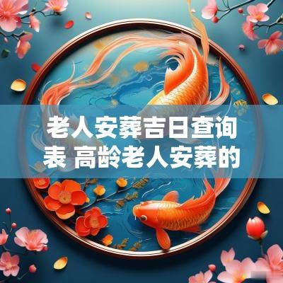 老人安葬吉日查询表 高龄老人安葬的黄道吉日