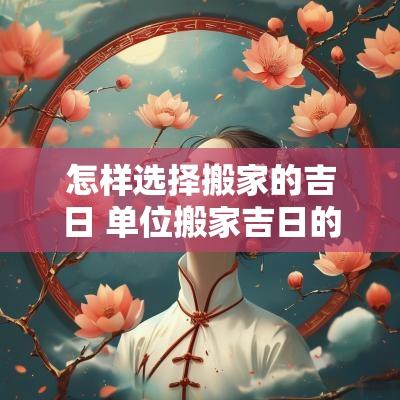 怎样选择搬家的吉日 单位搬家吉日的选择
