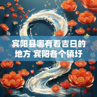 宾阳县哪有看吉日的地方 宾阳各个镇圩日