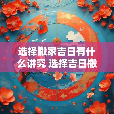 选择搬家吉日有什么讲究 选择吉日搬家怎样配合八字