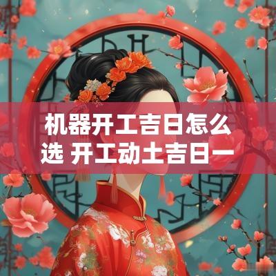 机器开工吉日怎么选 开工动土吉日一览表