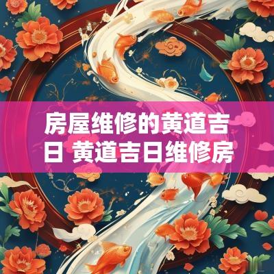 房屋维修的黄道吉日 黄道吉日维修房屋一览表