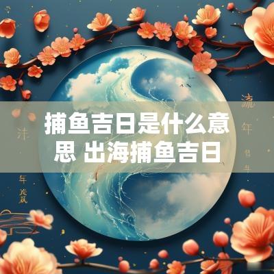 捕鱼吉日是什么意思 出海捕鱼吉日