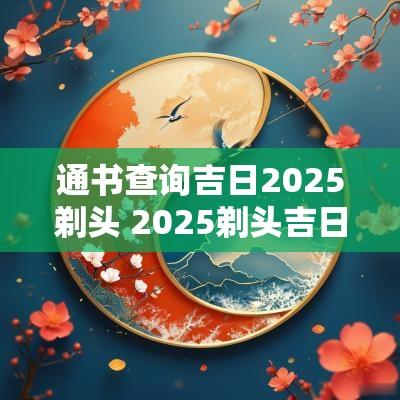 通书查询吉日2025剃头 2025剃头吉日吉时查询