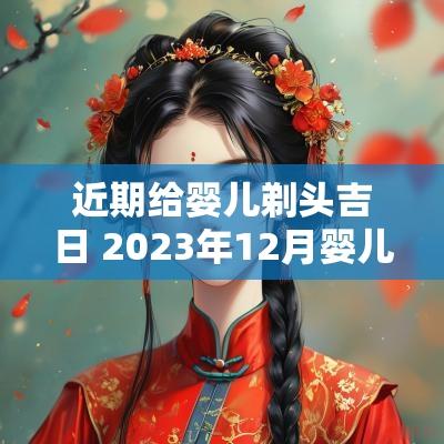 近期给婴儿剃头吉日 2025年12月婴儿剃头吉日一览表