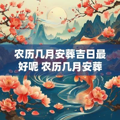 农历几月安葬吉日最好呢 农历几月安葬吉日查询