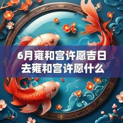 6月雍和宫许愿吉日 去雍和宫许愿什么时间最灵验