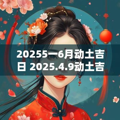 20255一6月动土吉日 2025.4.9动土吉日