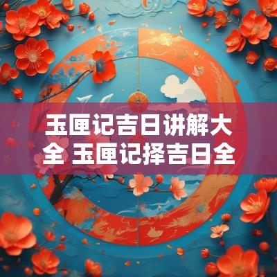玉匣记吉日讲解大全 玉匣记择吉日全书