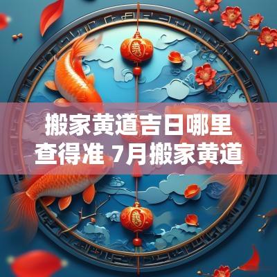 搬家黄道吉日哪里查得准 7月搬家黄道吉日明细表