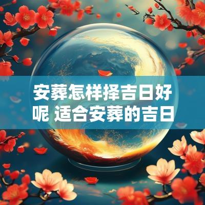 安葬怎样择吉日好呢 适合安葬的吉日怎么选择
