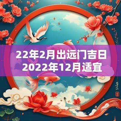 22年2月出远门吉日 2025年12月适宜出远门吉日