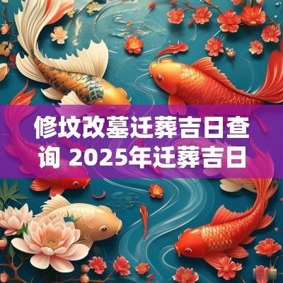 修坟改墓迁葬吉日查询 2025年迁葬吉日吉时