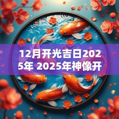 12月开光吉日2025年 2025年神像开光吉日