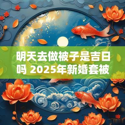 明天去做被子是吉日吗 2025年新婚套被子吉日
