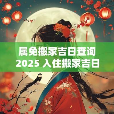 属免搬家吉日查询2025 入住搬家吉日2025