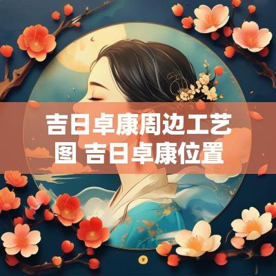 吉日卓康周边工艺图 吉日卓康位置