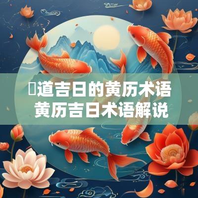 黃道吉日的黄历术语 黄历吉日术语解说