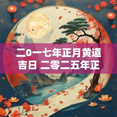 二0一七年正月黄道吉日 二零二五年正月黄道吉日查询