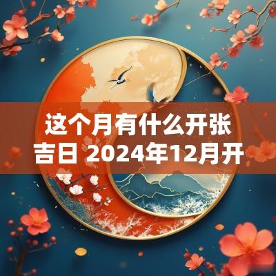 这个月有什么开张吉日 2025年12月开张吉日