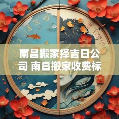 南昌搬家择吉日公司 南昌搬家收费标准