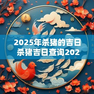 2025年杀猪的吉日 杀猪吉日查询2025年