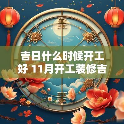 吉日什么时候开工好 11月开工装修吉日