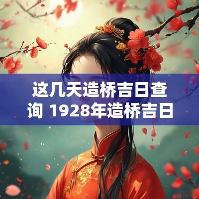这几天造桥吉日查询 1928年造桥吉日查询