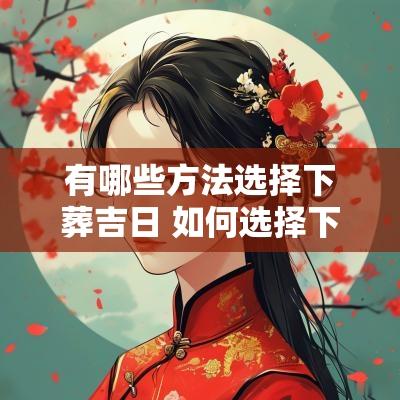 有哪些方法选择下葬吉日 如何选择下葬吉日