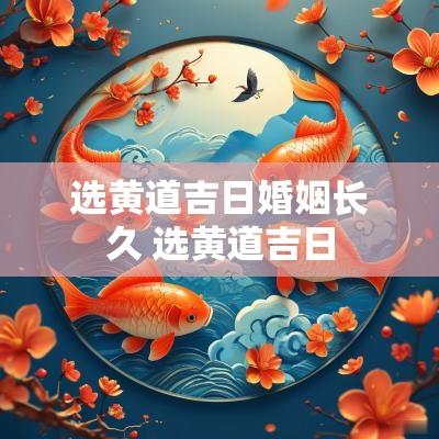 选黄道吉日婚姻长久 选黄道吉日