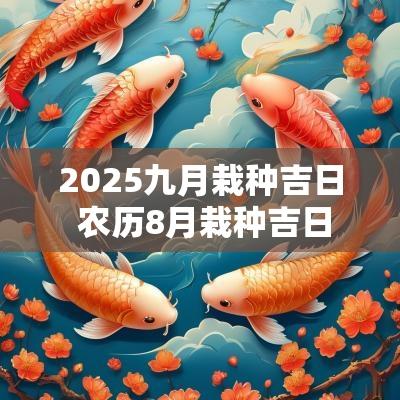 2025九月栽种吉日 农历8月栽种吉日