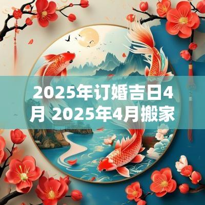 2025年订婚吉日4月 2025年4月搬家入宅最好吉日