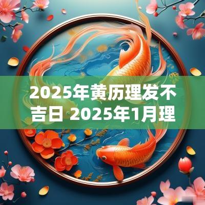 2025年黄历理发不吉日 2025年1月理发吉日
