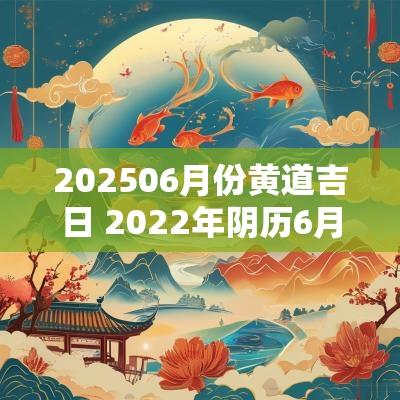 202506月份黄道吉日 2025年阴历6月黄道吉日
