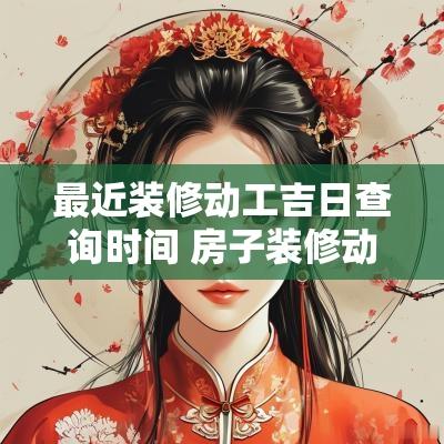 最近装修动工吉日查询时间 房子装修动工怎么选吉日